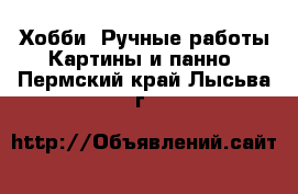 Хобби. Ручные работы Картины и панно. Пермский край,Лысьва г.